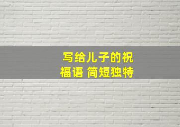 写给儿子的祝福语 简短独特